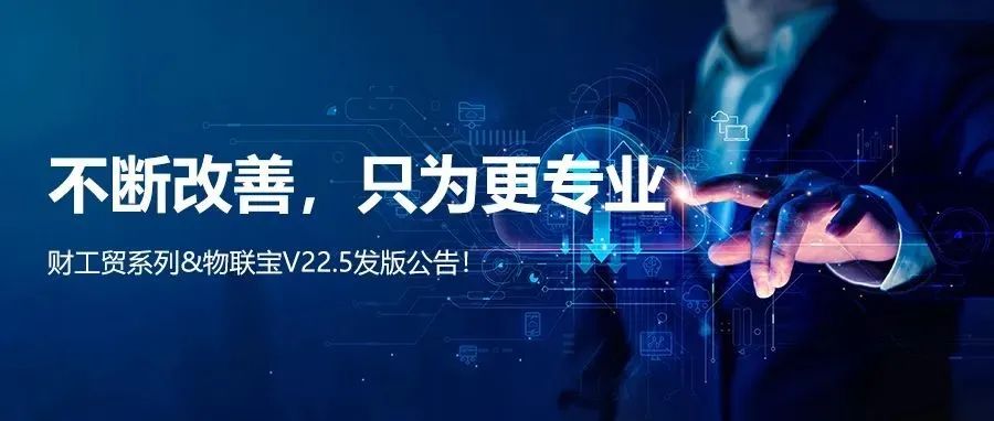 【管家婆】管家婆財(cái)/工貿(mào)系列V22.5發(fā)版公告丨不斷改善，只為更專業(yè)